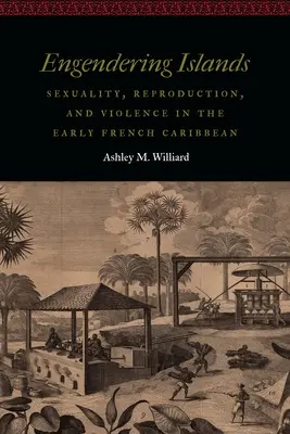 Zaujímavé ostrovy: Sexualita, reprodukcia a násilie v ranom francúzskom Karibiku - Engendering Islands: Sexuality, Reproduction, and Violence in the Early French Caribbean