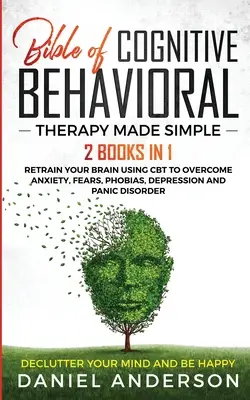 Biblia kognitívno-behaviorálnej terapie zjednodušene: 2 knihy v 1: Prevychovajte svoj mozog pomocou CBT na prekonanie úzkosti, strachu, fóbií, depresie a - The Bible of Cognitive Behavioral Therapy Made Simple: 2 books in 1: Retrain Your Brain Using CBT to Overcome Anxiety, Fears, Phobias, Depression and