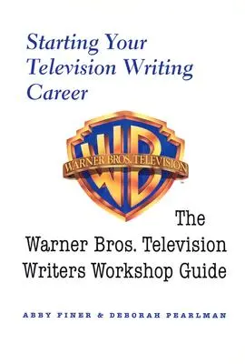 Začiatok kariéry televízneho spisovateľa: Príručka pre televíznych scenáristov Warner Bros. - Starting Your Television Writing Career: The Warner Bros. Television Writers Workshop Guide