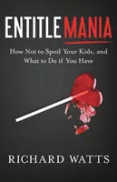Entitlemania: Ako nerozmaznávať svoje deti a čo robiť, ak ich máte - Entitlemania: How Not to Spoil Your Kids, and What to Do If You Have