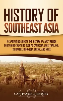 Dejiny juhovýchodnej Ázie: Pútavý sprievodca dejinami rozsiahleho regiónu, ktorý zahŕňa krajiny ako Kambodža, Laos, Thajsko, Singapur, - History of Southeast Asia: A Captivating Guide to the History of a Vast Region Containing Countries Such as Cambodia, Laos, Thailand, Singapore,