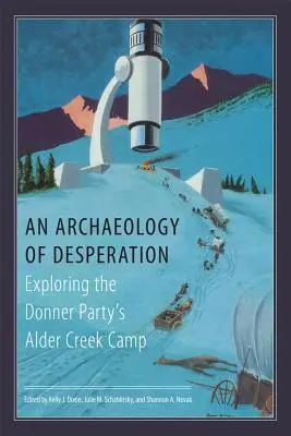Archeológia zúfalstva: Výskum tábora Donnerovej skupiny v Alder Creek - An Archaeology of Desperation: Exploring the Donner Party's Alder Creek Camp