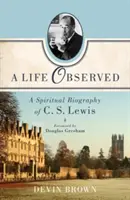 Pozorovaný život: Lewisa: duchovný životopis C. S. Lewisa - A Life Observed: A Spiritual Biography of C. S. Lewis
