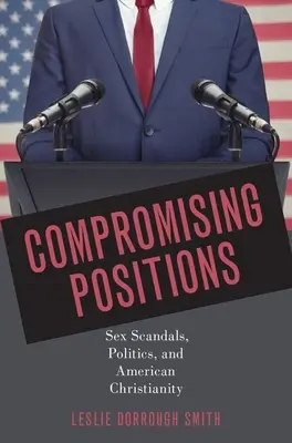 Kompromisné pozície: Sexuálne škandály, politika a americké kresťanstvo - Compromising Positions: Sex Scandals, Politics, and American Christianity