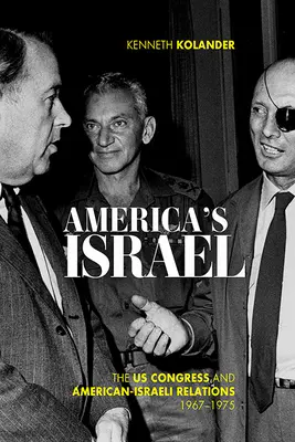 Americký Izrael: Kongres USA a americko-izraelské vzťahy v rokoch 1967-1975 - America's Israel: The Us Congress and American-Israeli Relations, 1967-1975