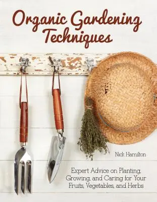 Techniky ekologického záhradkárstva - Základný sprievodca výsadbou, pestovaním a starostlivosťou o ovocie, zeleninu a bylinky - Organic Gardening Techniques - The Essential Guide to Planting, Growing and Care of Your Fruits, Vegetables, and Herbs
