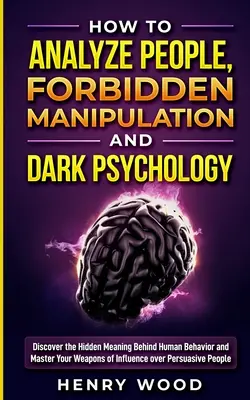 Ako analyzovať ľudí, Zakázaná manipulácia a temná psychológia: Odhaľte skrytý zmysel ľudského správania a ovládnite svoje zbrane ovplyvňovania - How to Analyze People, Forbidden Manipulation and Dark Psychology: Discover the Hidden Meaning Behind Human Behavior and Master Your Weapons of Influe