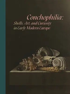 Konchofília: mušle, umenie a zvedavosť v Európe raného novoveku - Conchophilia: Shells, Art, and Curiosity in Early Modern Europe