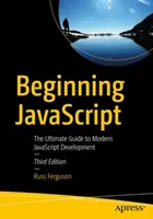 Začiatky JavaScriptu: Vydanie knihy JavaScript v angličtine: The Ultimate Guide to Modern JavaScript Development (Konečný sprievodca moderným vývojom v jazyku JavaScript) - Beginning JavaScript: The Ultimate Guide to Modern JavaScript Development