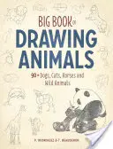 Veľká kniha kreslenia zvierat: 90+ psov, mačiek, koní a divokých zvierat - Big Book of Drawing Animals: 90+ Dogs, Cats, Horses and Wild Animals