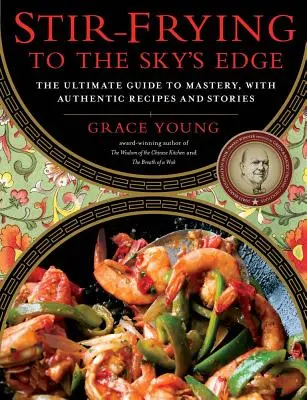 Stir-frying až na okraj oblohy: dokonalý sprievodca majstrovstvom s autentickými receptami a príbehmi - Stir-Frying to the Sky's Edge: The Ultimate Guide to Mastery, with Authentic Recipes and Stories