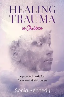 Liečenie traumy u detí: Praktická príručka pre pestúnov a príbuzenských opatrovníkov - Healing Trauma in Children: A Practical Guide for Foster and Kinship Carers