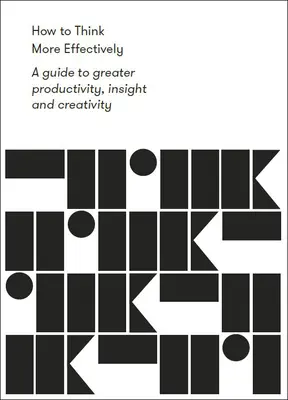 Ako myslieť efektívnejšie: Ako dosiahnuť vyššiu produktivitu, prehľad a kreativitu? - How to Think More Effectively: A Guide to Greater Productivity, Insight and Creativity
