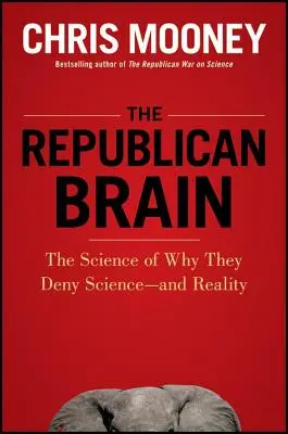 Republikánsky mozog: Veda o tom, prečo popierajú vedu - a realitu - The Republican Brain: The Science of Why They Deny Science--And Reality