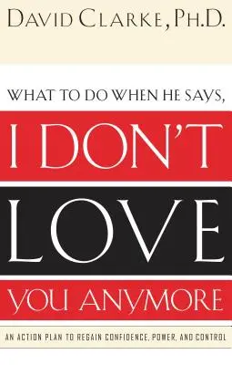 Čo robiť, keď povie: Už ťa nemilujem: Akčný plán, ako získať späť dôveru, moc a kontrolu - What to Do When He Says, I Don't Love You Anymore: An Action Plan to Regain Confidence, Power and Control