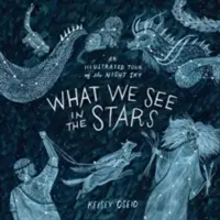 Čo vidíme vo hviezdach - Ilustrovaná prehliadka nočnej oblohy - What We See in the Stars - An Illustrated Tour of the Night Sky
