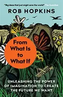 Od toho, čo je, k tomu, čo by bolo, keby - Uvoľnenie sily predstavivosti na vytvorenie budúcnosti, akú chceme - From What Is to What If - Unleashing the Power of Imagination to Create the Future We Want