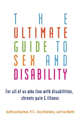 Ultimate Guide to Sex and Disability (Konečný sprievodca sexom a zdravotným postihnutím): Pre všetkých, ktorí žijú s postihnutím, chronickou bolesťou a chorobou - Ultimate Guide to Sex and Disability: For All of Us Who Live with Disabilities, Chronic Pain, and Illness