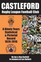 Futbalový klub Castleford Rugby League - deväťdesiat rokov štatistických a obrazových záznamov - 1926-2016 - Castleford Rugby League Football Club - A Ninety Years Statistical & Pictorial Record - 1926-2016