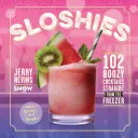 Sloshies: Sloshy: prehľad: 102 chlastacích koktailov priamo z mrazničky - Sloshies: 102 Boozy Cocktails Straight from the Freezer
