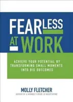Bez strachu v práci: Dosiahnite svoj potenciál premenou malých momentov na veľké výsledky - Fearless at Work: Achieve Your Potential by Transforming Small Moments Into Big Outcomes
