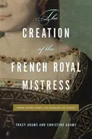 Stvorenie francúzskej kráľovskej panej: Od Agns Sorel po Madame Du Barry - The Creation of the French Royal Mistress: From Agns Sorel to Madame Du Barry