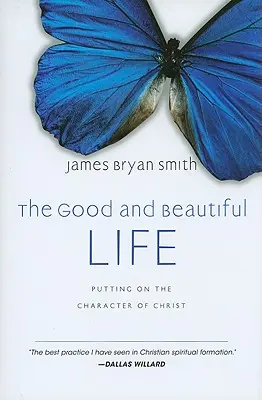 Dobrý a krásny život: Dobrý a krásny život: ako si obliecť Kristov charakter - The Good and Beautiful Life: Putting on the Character of Christ