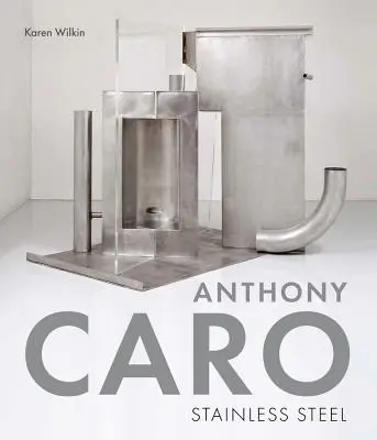 Anthony Caro: Nerezová oceľ - Anthony Caro: Stainless Steel