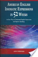 Idiomatické výrazy v americkej angličtine za 52 týždňov: Jednoduchý spôsob, ako porozumieť anglickým výrazom a zlepšiť si reč - American English Idiomatic Expressions in 52 Weeks: An Easy Way to Understand English Expressions and Improve Speaking