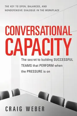 Konverzačná schopnosť: Tajomstvo budovania úspešných tímov, ktoré podávajú výkon, keď sú pod tlakom - Conversational Capacity: The Secret to Building Successful Teams That Perform When the Pressure Is on