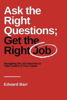 Pýtajte sa správne otázky; získajte správnu prácu: Ako sa orientovať na pracovnom pohovore a získať kontrolu nad svojou kariérou - Ask the Right Questions; Get the Right Job: Navigating the Job Interview to Take Control of Your Career