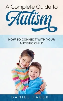 Kompletný sprievodca autizmom: Ako nadviazať kontakt so svojím autistickým dieťaťom - A Complete Guide to Autism: How to Connect with Your Autistic Child