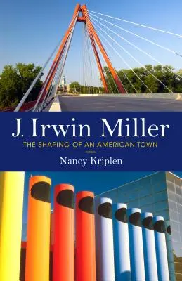J. Irwin Miller: J. Miller: The Shaping of an American Town - J. Irwin Miller: The Shaping of an American Town