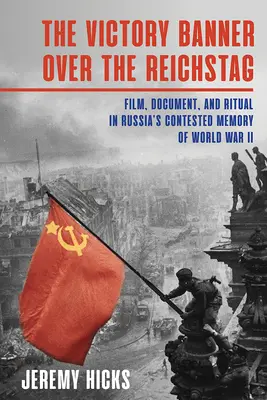 Víťazný prápor nad Reichstagom: Film, dokument a rituál v ruskej spornej pamäti druhej svetovej vojny - Victory Banner Over the Reichstag: Film, Document and Ritual in Russia's Contested Memory of World War II