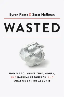 Plytvanie: Ako plytváme časom, peniazmi a prírodnými zdrojmi - a čo s tým môžeme urobiť - Wasted: How We Squander Time, Money, and Natural Resources-And What We Can Do about It