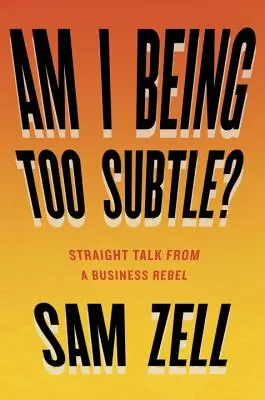 Som príliš jemný? Priame rozhovory obchodného rebela - Am I Being Too Subtle?: Straight Talk from a Business Rebel