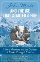 John Muir a ľad, ktorý zapálil oheň: Ako vizionár a ľadovce na Aljaške zmenili Ameriku - John Muir and the Ice That Started a Fire: How a Visionary and the Glaciers of Alaska Changed America