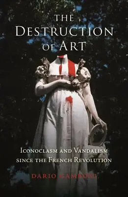 Ničenie umenia: Ikonoklazmus a vandalizmus od čias Francúzskej revolúcie - The Destruction of Art: Iconoclasm and Vandalism Since the French Revolution