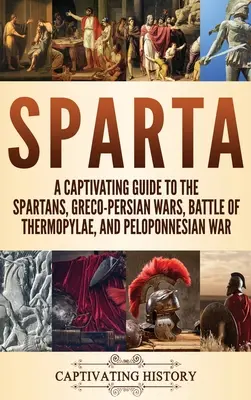Sparta: Pútavý sprievodca dejinami Sparty, grécko-perzskými vojnami, bitkou pri Termopylách a peloponézskou vojnou - Sparta: A Captivating Guide to the Spartans, Greco-Persian Wars, Battle of Thermopylae, and Peloponnesian War