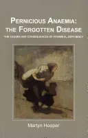 Perniciózna anémia: zabudnutá choroba - Príčiny a dôsledky nedostatku vitamínu B12 - Pernicious Anaemia: the Forgotten Disease - The Causes and Consequences of Vitamin B12 Deficiency
