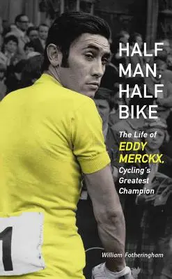Napoly človek, napoly bicykel: Život Eddyho Merckxa, najväčšieho cyklistického šampióna - Half Man, Half Bike: The Life of Eddy Merckx, Cycling's Greatest Champion