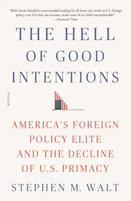 Peklo dobrých úmyslov: Americká zahraničnopolitická elita a úpadok prvenstva USA - The Hell of Good Intentions: America's Foreign Policy Elite and the Decline of U.S. Primacy