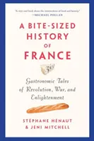 Kusé dejiny Francúzska: Francúzska: gastronomické príbehy o revolúcii, vojne a osvietenstve - A Bite-Sized History of France: Gastronomic Tales of Revolution, War, and Enlightenment