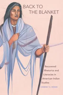 Späť do deky, zväzok 70: Séria: Recovered Rhetorics and Literacies in American Indian Studies (Obnovená rétorika a literatúry v amerických indiánskych štúdiách) - Back to the Blanket, Volume 70: Recovered Rhetorics and Literacies in American Indian Studies