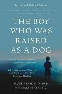 Chlapec, ktorý bol vychovaný ako pes: A iné príbehy zo zápisníka detského psychiatra -- Čo nás traumatizované deti môžu naučiť o strate, láske a - The Boy Who Was Raised as a Dog: And Other Stories from a Child Psychiatrist's Notebook -- What Traumatized Children Can Teach Us about Loss, Love, an