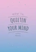 Ako upokojiť svoju myseľ - Tipy, citáty a aktivity, ktoré vám pomôžu nájsť pokoj - How to Quieten Your Mind - Tips, Quotes and Activities to Help You Find Calm