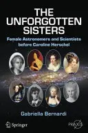 Nezabudnuté sestry: Ženy astronómky a vedkyne pred Caroline Herschelovou - The Unforgotten Sisters: Female Astronomers and Scientists Before Caroline Herschel