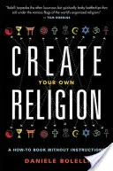Vytvorte si vlastné náboženstvo: Ako na to bez návodu - Create Your Own Religion: A How-To Book Without Instructions