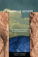 Adaptive Action: Adaptívna adaptácia: využitie neistoty vo vašej organizácii - Adaptive Action: Leveraging Uncertainty in Your Organization