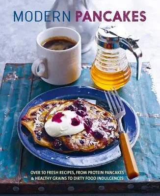Moderné palacinky: Od proteínových palaciniek a zdravých obilnín po vafle a špinavé jedlá: viac ako 60 moderných receptov - Modern Pancakes: Over 60 Contemporary Recipes, from Protein Pancakes and Healthy Grains to Waffles and Dirty Food Indulgences